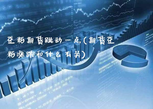 豆粕期货跳动一点(期货豆粕涨跌和什么有关)_https://www.boyangwujin.com_原油期货_第1张