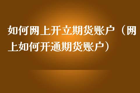 如何网上开立期货账户（网上如何开通期货账户）_https://www.boyangwujin.com_期货直播间_第1张