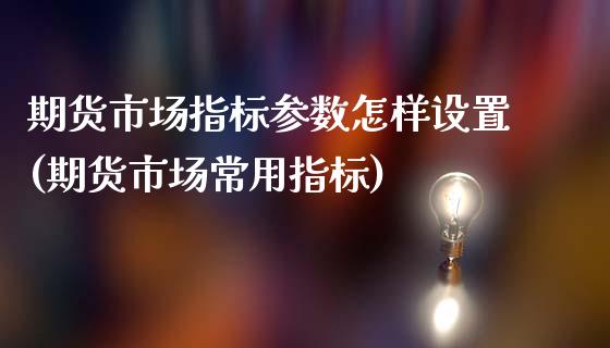 期货市场指标参数怎样设置(期货市场常用指标)_https://www.boyangwujin.com_恒生指数_第1张
