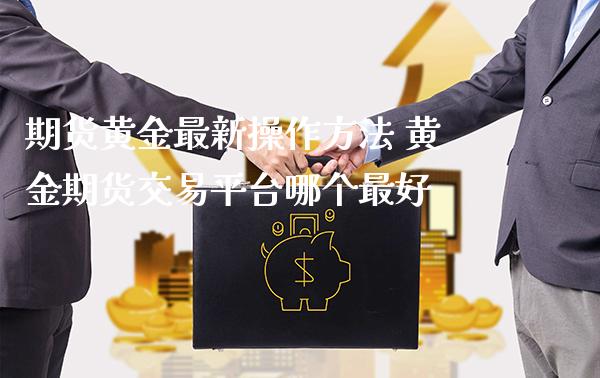 期货黄金最新操作方法 黄金期货交易平台哪个最好