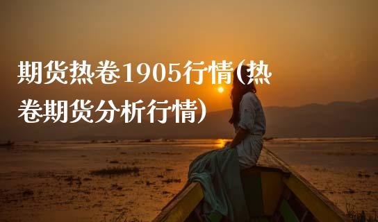 期货热卷1905行情(热卷期货分析行情)_https://www.boyangwujin.com_原油期货_第1张