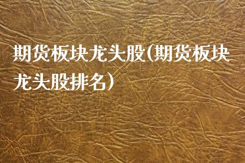 期货板块龙头股(期货板块龙头股排名)