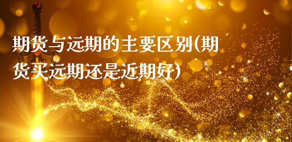 期货与远期的主要区别(期货买远期还是近期好)_https://www.boyangwujin.com_原油期货_第1张