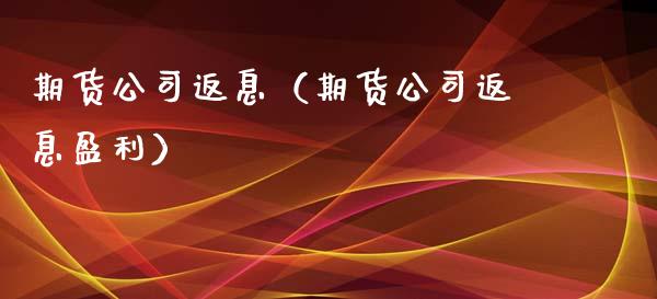 期货公司返息（期货公司返息盈利）_https://www.boyangwujin.com_期货直播间_第1张