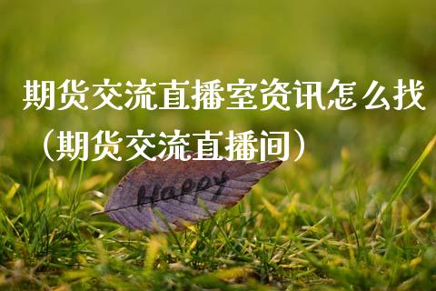 期货交流直播室资讯怎么找（期货交流直播间）