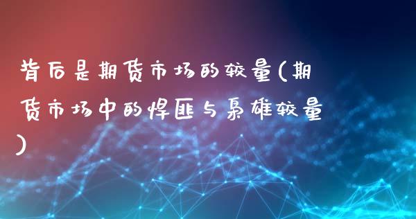 背后是期货市场的较量(期货市场中的悍匪与枭雄较量)