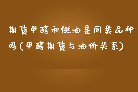 期货甲醇和燃油是同类品种吗(甲醇期货与油价关系)_https://www.boyangwujin.com_期货科普_第1张