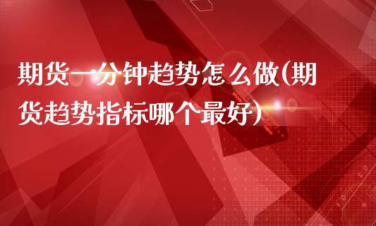 期货一分钟趋势怎么做(期货趋势指标哪个最好)_https://www.boyangwujin.com_黄金期货_第1张