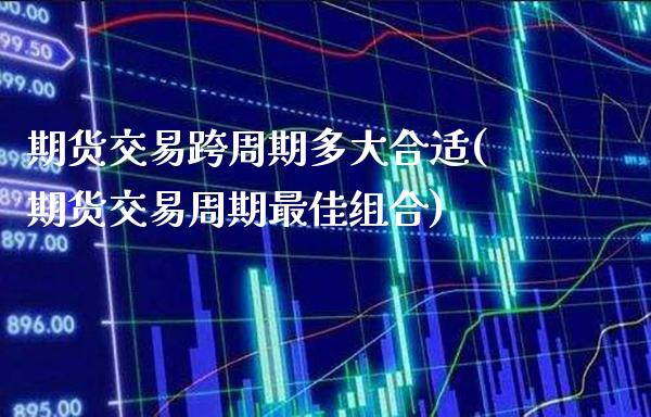 期货交易跨周期多大合适(期货交易周期最佳组合)_https://www.boyangwujin.com_恒生指数_第1张