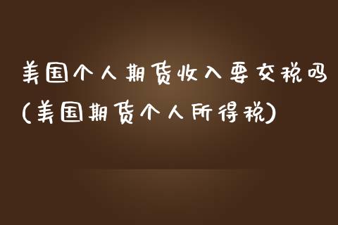美国个人期货收入要交税吗(美国期货个人所得税)_https://www.boyangwujin.com_期货直播间_第1张