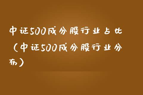 中证500成分股行业占比（中证500成分股行业分布）_https://www.boyangwujin.com_期货直播间_第1张