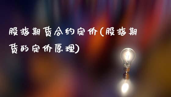 股指期货合约定价(股指期货的定价原理)_https://www.boyangwujin.com_期货直播间_第1张