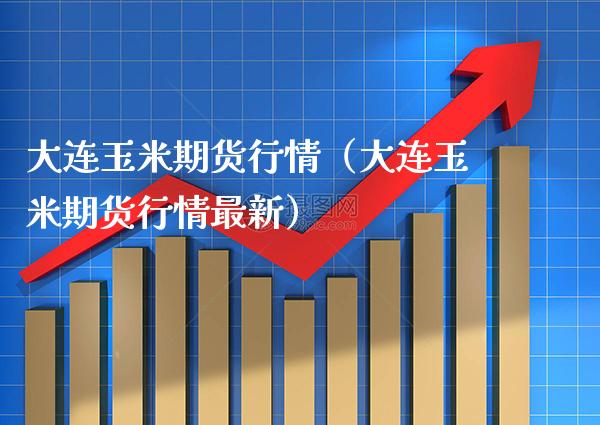 大连玉米期货行情（大连玉米期货行情最新）_https://www.boyangwujin.com_期货直播间_第1张