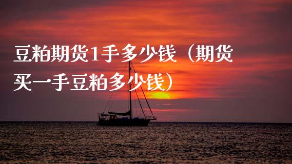 豆粕期货1手多少钱（期货买一手豆粕多少钱）