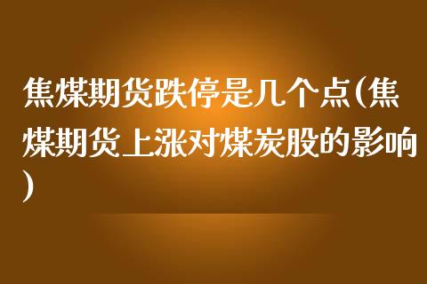 焦煤期货跌停是几个点(焦煤期货上涨对煤炭股的影响)_https://www.boyangwujin.com_期货科普_第1张