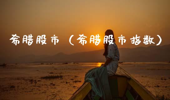 希腊股市（希腊股市指数）