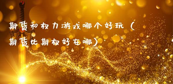 期货和权力游戏哪个好玩（期货比期权好在哪）