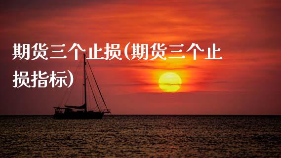 期货三个止损(期货三个止损指标)_https://www.boyangwujin.com_期货直播间_第1张