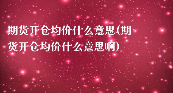 期货开仓均价什么意思(期货开仓均价什么意思啊)_https://www.boyangwujin.com_期货直播间_第1张