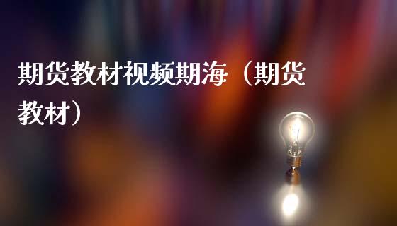 期货教材视频期海（期货 教材）_https://www.boyangwujin.com_期货直播间_第1张