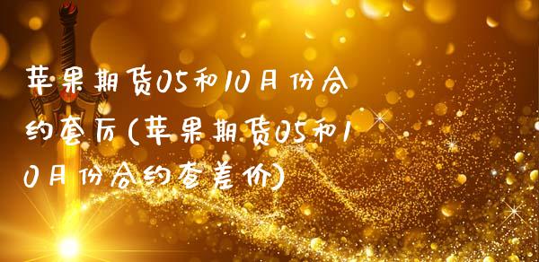 苹果期货05和10月份合约套厉(苹果期货05和10月份合约查差价)_https://www.boyangwujin.com_黄金期货_第1张