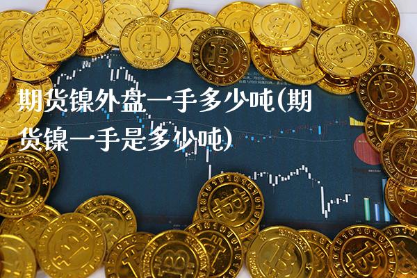 期货镍外盘一手多少吨(期货镍一手是多少吨)_https://www.boyangwujin.com_期货直播间_第1张