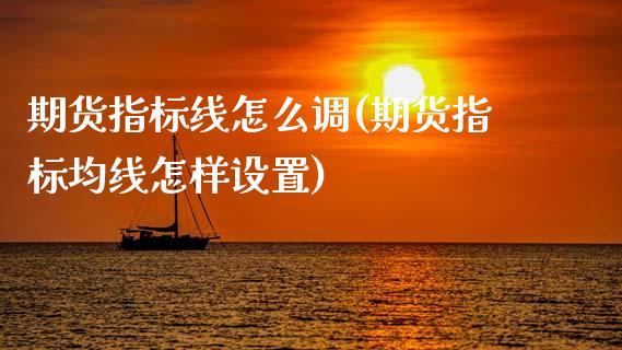 期货指标线怎么调(期货指标均线怎样设置)_https://www.boyangwujin.com_期货开户_第1张