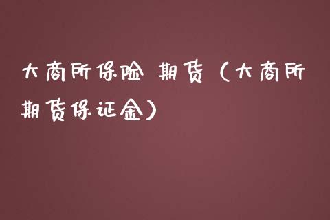 大商所保险 期货（大商所期货保证金）