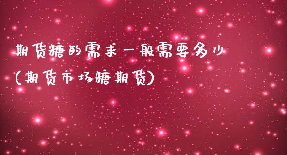 期货糖的需求一般需要多少(期货市场糖期货)_https://www.boyangwujin.com_白银期货_第1张