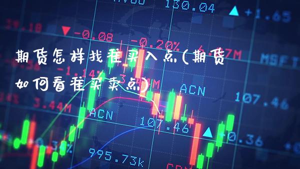 期货怎样找准买入点(期货如何看准买卖点)_https://www.boyangwujin.com_期货开户_第1张