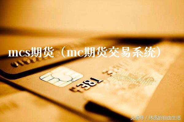 mcs期货（mc期货交易系统）_https://www.boyangwujin.com_期货直播间_第1张