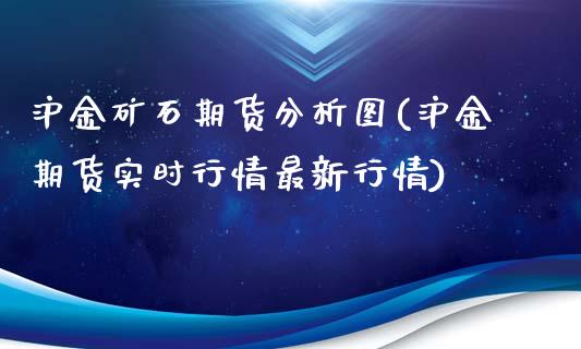 沪金矿石期货分析图(沪金期货实时行情最新行情)