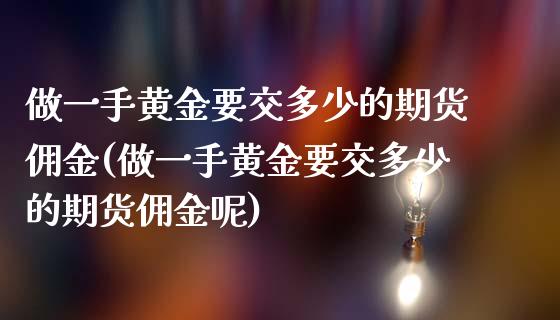 做一手黄金要交多少的期货佣金(做一手黄金要交多少的期货佣金呢)_https://www.boyangwujin.com_期货直播间_第1张