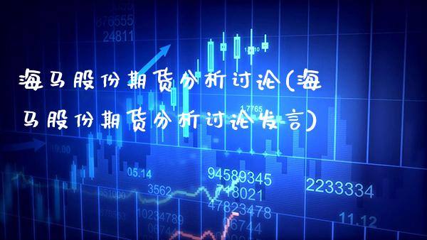 海马股份期货分析讨论(海马股份期货分析讨论发言)_https://www.boyangwujin.com_期货直播间_第1张