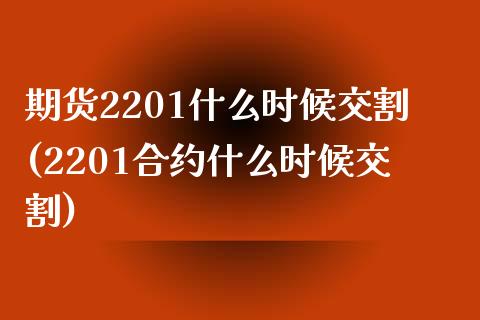期货2201什么时候交割(2201合约什么时候交割)_https://www.boyangwujin.com_恒指期货_第1张