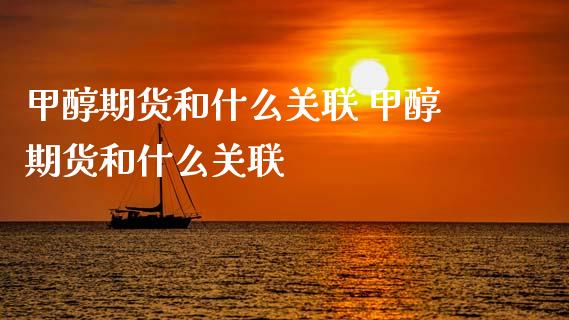甲醇期货和什么关联 甲醇期货和什么关联