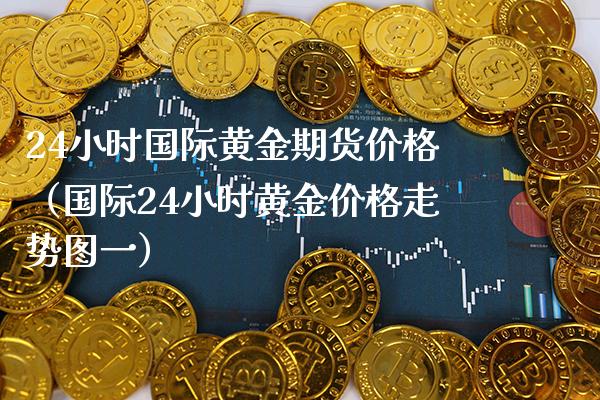 24小时国际黄金期货价格（国际24小时黄金价格走势图一）_https://www.boyangwujin.com_黄金期货_第1张
