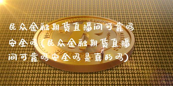 民众金融期货直播间可靠吗安全吗(民众金融期货直播间可靠吗安全吗是真的吗)_https://www.boyangwujin.com_期货直播间_第1张