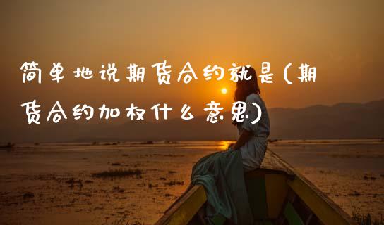 简单地说期货合约就是(期货合约加权什么意思)