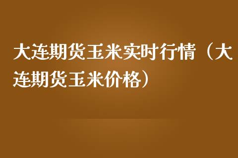 大连期货玉米实时行情（大连期货玉米价格）_https://www.boyangwujin.com_期货直播间_第1张