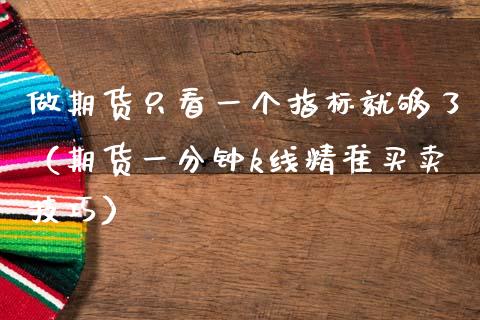 做期货只看一个指标就够了（期货一分钟k线精准买卖技巧）_https://www.boyangwujin.com_期货直播间_第1张