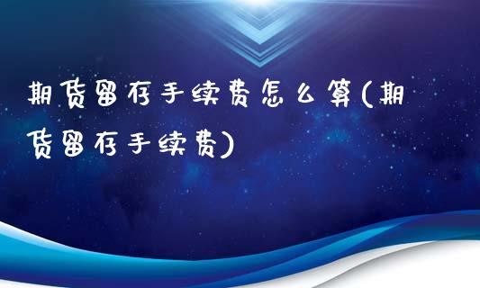 期货留存手续费怎么算(期货留存手续费)_https://www.boyangwujin.com_期货科普_第1张