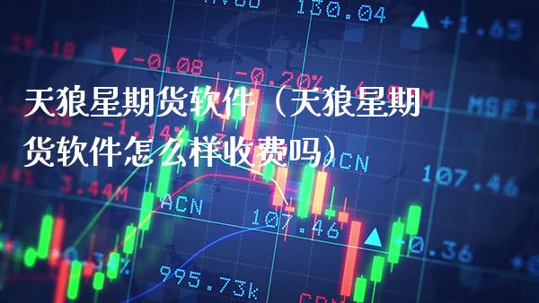 天狼星期货软件（天狼星期货软件怎么样收费吗）_https://www.boyangwujin.com_道指期货_第1张