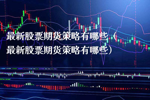 最新股票期货策略有哪些（最新股票期货策略有哪些）
