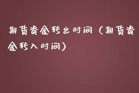 期货资金转出时间（期货资金转入时间）_https://www.boyangwujin.com_期货直播间_第1张
