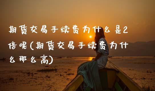 期货交易手续费为什么是2倍呢(期货交易手续费为什么那么高)_https://www.boyangwujin.com_期货直播间_第1张