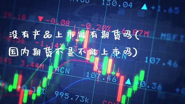 没有产品上市能有期货吗(国内期货不是不能上市吗)_https://www.boyangwujin.com_道指期货_第1张