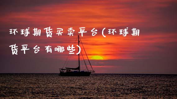 环球期货买卖平台(环球期货平台有哪些)_https://www.boyangwujin.com_期货直播间_第1张