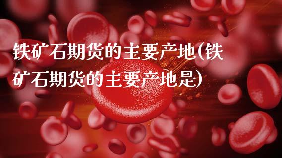 铁矿石期货的主要产地(铁矿石期货的主要产地是)_https://www.boyangwujin.com_道指期货_第1张