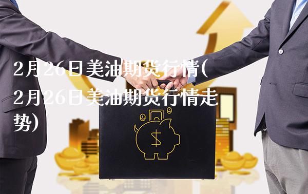 2月26日美油期货行情(2月26日美油期货行情走势)_https://www.boyangwujin.com_期货直播间_第1张